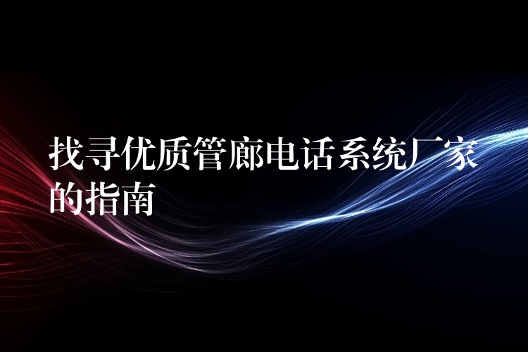 找尋優(yōu)質(zhì)管廊電話系統(tǒng)廠家的指南