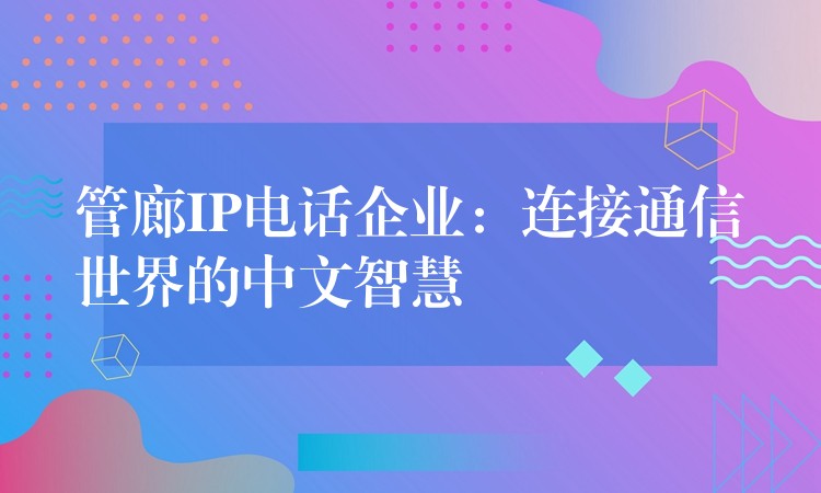 管廊IP電話企業(yè)：連接通信世界的中文智慧
