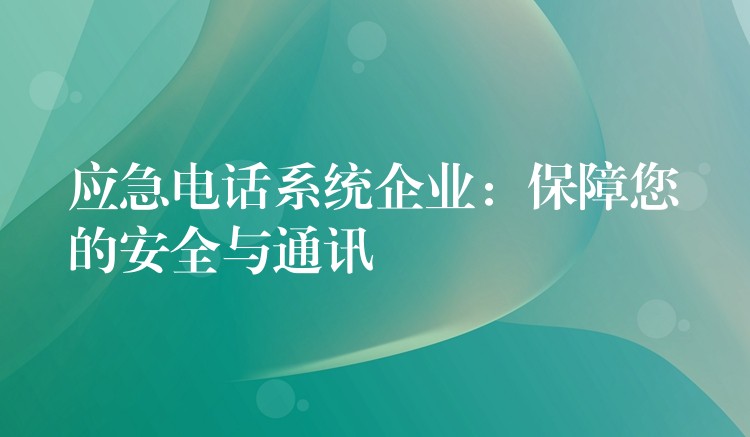 應(yīng)急電話系統(tǒng)企業(yè):保障您的安全與通訊 應(yīng)急電話系統(tǒng)企業(yè):保障您的安全與通訊