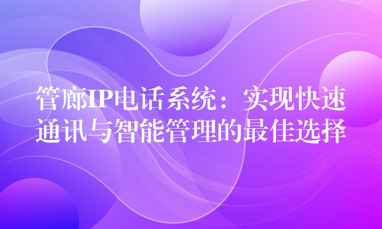 管廊IP電話系統(tǒng)：實(shí)現(xiàn)快速通訊與智能管理的最佳選擇
