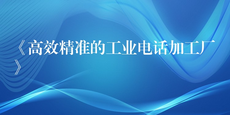  《高效精準(zhǔn)的工業(yè)電話加工廠》