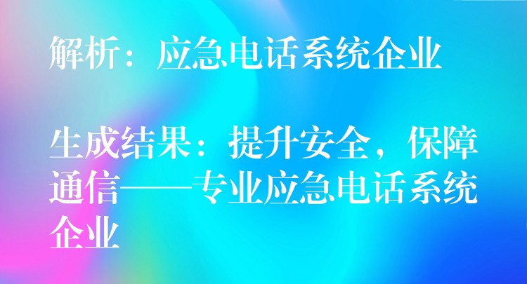 解析：應(yīng)急電話系統(tǒng)企業(yè)

生成結(jié)果：提升安全，保障通信——專業(yè)應(yīng)急電話系統(tǒng)企業(yè)