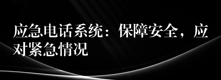 應(yīng)急電話系統(tǒng)：保障安全，應(yīng)對緊急情況