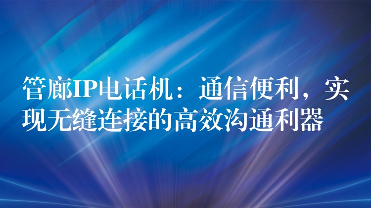  管廊IP電話機(jī)：通信便利，實(shí)現(xiàn)無(wú)縫連接的高效溝通利器