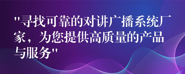  “尋找可靠的對講廣播系統(tǒng)廠家，為您提供高質(zhì)量的產(chǎn)品與服務(wù)”