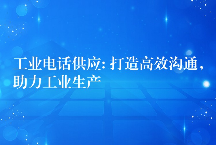 工業(yè)電話供應: 打造高效溝通，助力工業(yè)生產(chǎn)
