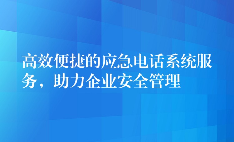 高效便捷的應(yīng)急電話系統(tǒng)服務(wù)，助力企業(yè)安全管理