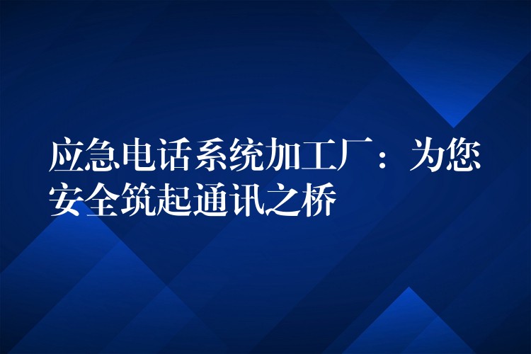 應(yīng)急電話系統(tǒng)加工廠：為您安全筑起通訊之橋