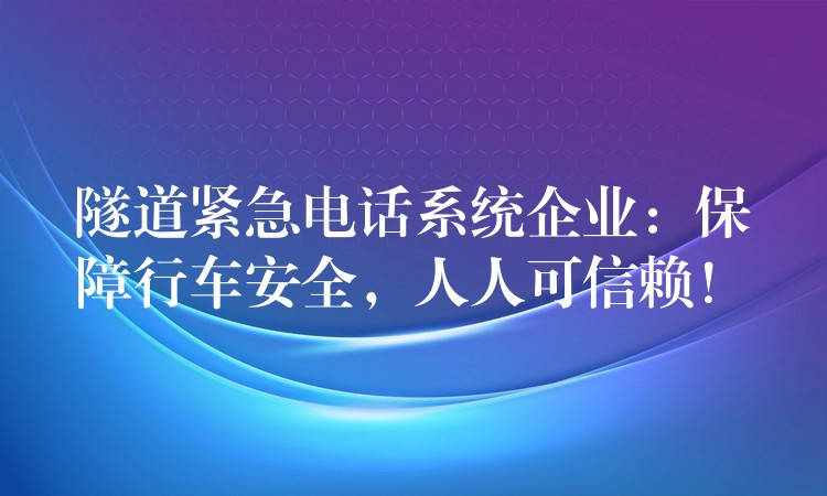 隧道緊急電話系統(tǒng)企業(yè)：保障行車安全，人人可信賴！