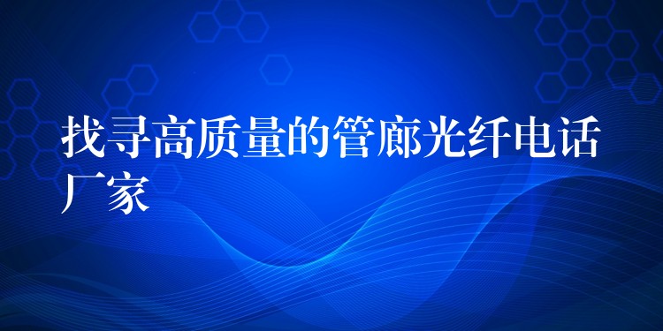找尋高質(zhì)量的管廊光纖電話廠家 找尋高質(zhì)量的管廊光纖電話廠家