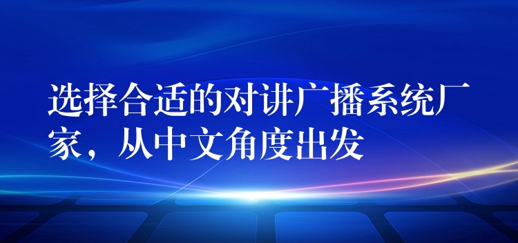  選擇合適的對(duì)講廣播系統(tǒng)廠家，從中文角度出發(fā)