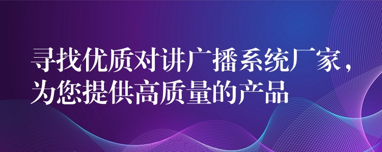 尋找優(yōu)質對講廣播系統(tǒng)廠家，為您提供高質量的產品
