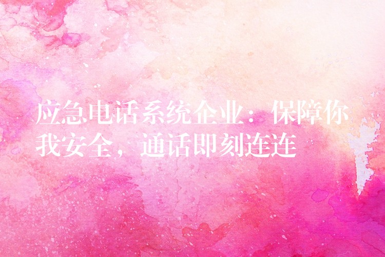 應(yīng)急電話系統(tǒng)企業(yè)：保障你我安全，通話即刻連連