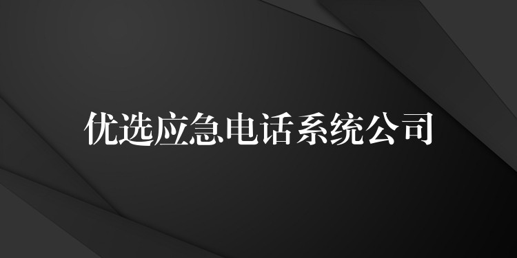 優(yōu)選應(yīng)急電話系統(tǒng)公司 優(yōu)選應(yīng)急電話系統(tǒng)公司