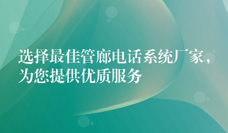 選擇最佳管廊電話系統(tǒng)廠家，為您提供優(yōu)質服務