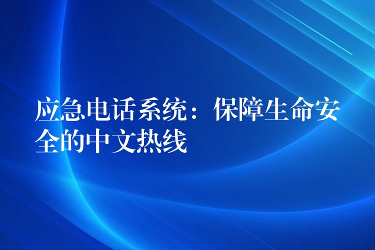 應(yīng)急電話(huà)系統(tǒng):保障生命安全的中文熱線 應(yīng)急電話(huà)系統(tǒng):保障生命安全的中文熱線