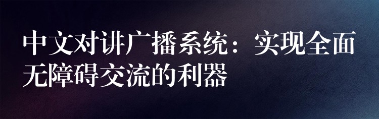 中文對(duì)講廣播系統(tǒng)：實(shí)現(xiàn)全面無(wú)障礙交流的利器
