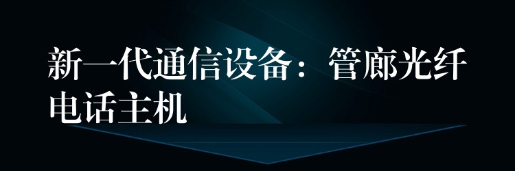  新一代通信設(shè)備：管廊光纖電話主機(jī)