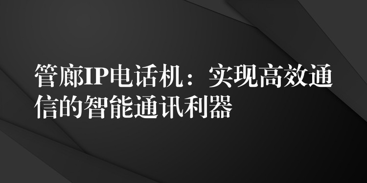 管廊IP電話機(jī)：實(shí)現(xiàn)高效通信的智能通訊利器