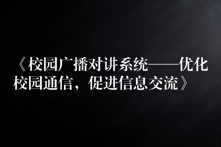  《校園廣播對(duì)講系統(tǒng)——優(yōu)化校園通信，促進(jìn)信息交流》