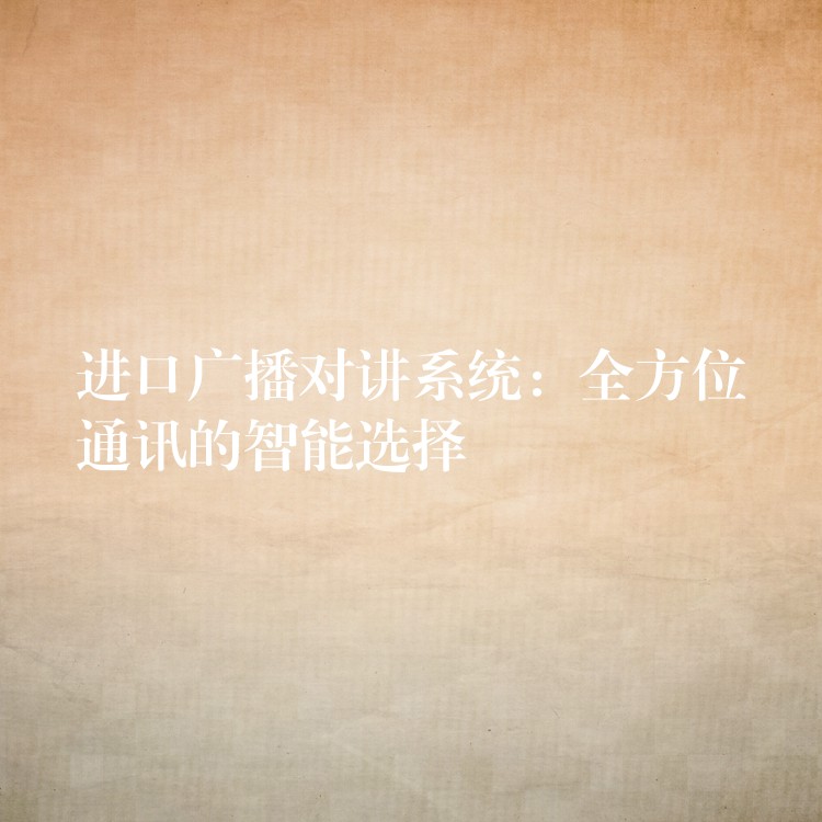 進口廣播對講系統(tǒng)：全方位通訊的智能選擇