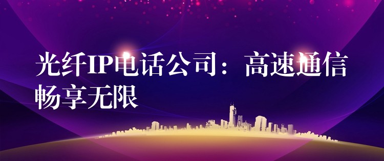 光纖IP電話公司：高速通信暢享無限