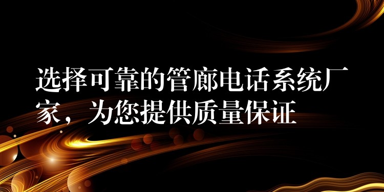  選擇可靠的管廊電話系統(tǒng)廠家，為您提供質(zhì)量保證