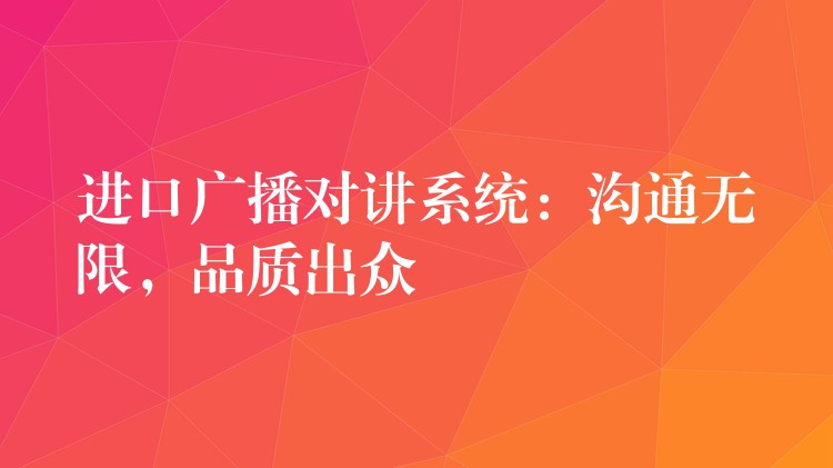  進口廣播對講系統(tǒng)：溝通無限，品質(zhì)出眾