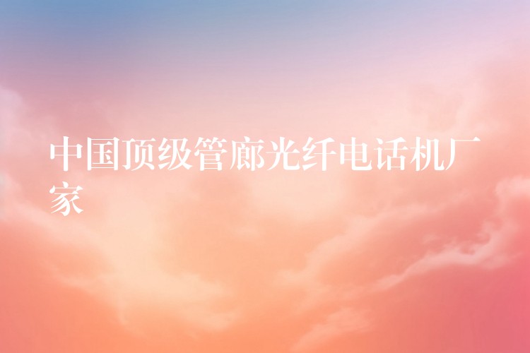  中國(guó)頂級(jí)管廊光纖電話機(jī)廠家