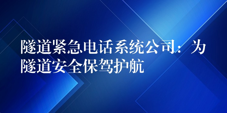 隧道緊急電話系統(tǒng)公司:為隧道安全保駕護(hù)航 隧道緊急電話系統(tǒng)公司:為隧道安全保駕護(hù)航