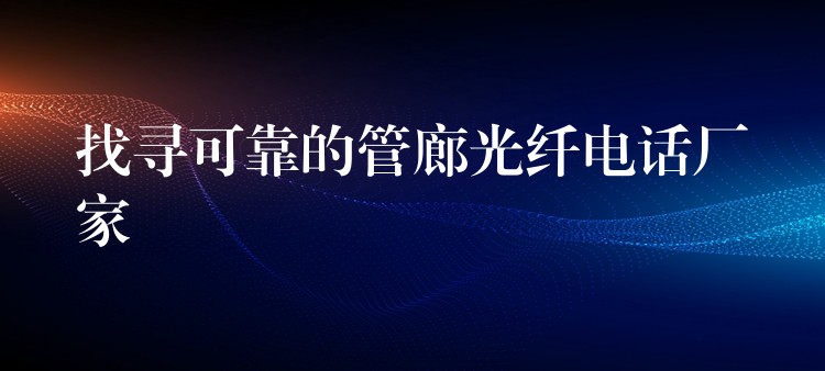 找尋可靠的管廊光纖電話廠家 找尋可靠的管廊光纖電話廠家