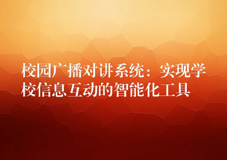  校園廣播對講系統(tǒng)：實現(xiàn)學(xué)校信息互動的智能化工具