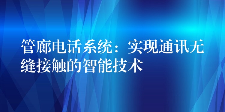 管廊電話系統(tǒng):實現(xiàn)通訊無縫接觸的智能技術(shù) 管廊電話系統(tǒng):實現(xiàn)通訊無縫接觸的智能技術(shù)