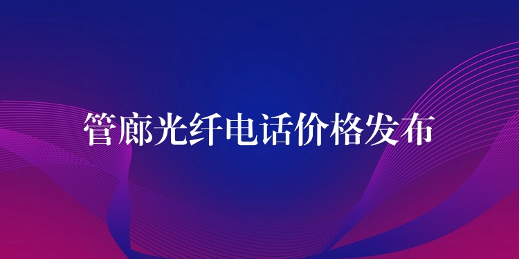  管廊光纖電話價(jià)格發(fā)布