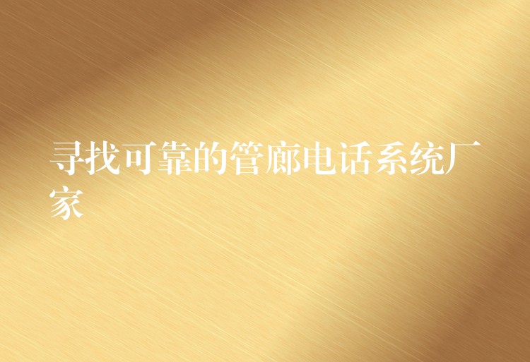 尋找可靠的管廊電話系統(tǒng)廠家 尋找可靠的管廊電話系統(tǒng)廠家