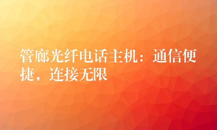 管廊光纖電話主機(jī)：通信便捷，連接無限