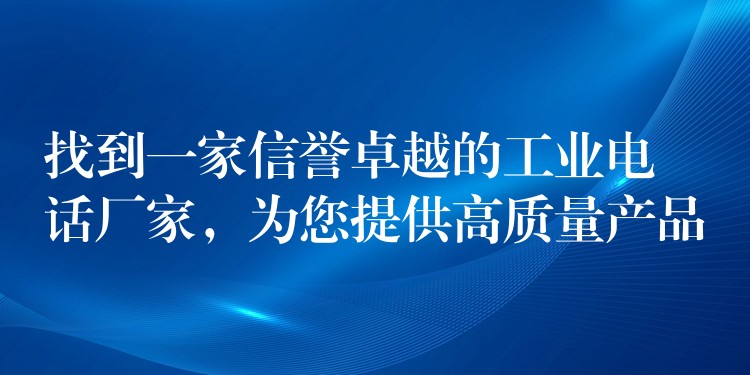 找到一家信譽(yù)卓越的工業(yè)電話廠家，為您提供高質(zhì)量產(chǎn)品