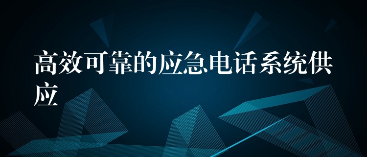 高效可靠的應(yīng)急電話系統(tǒng)供應(yīng)
