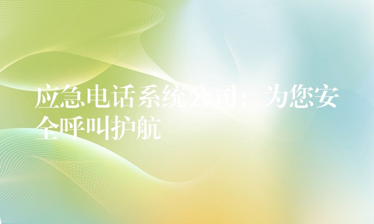 應(yīng)急電話系統(tǒng)公司:為您安全呼叫護(hù)航 應(yīng)急電話系統(tǒng)公司:為您安全呼叫護(hù)航