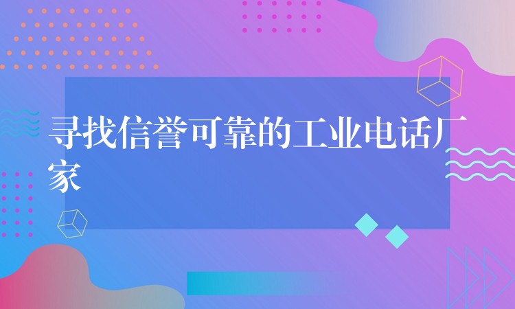 尋找信譽(yù)可靠的工業(yè)電話廠家
