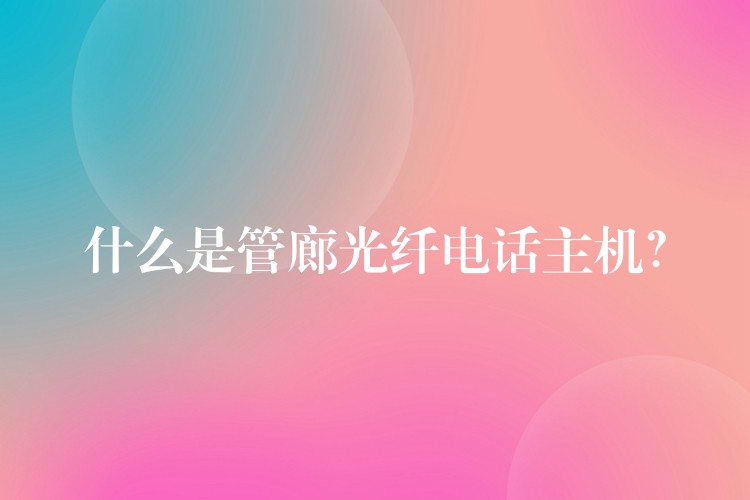什么是管廊光纖電話主機(jī)？