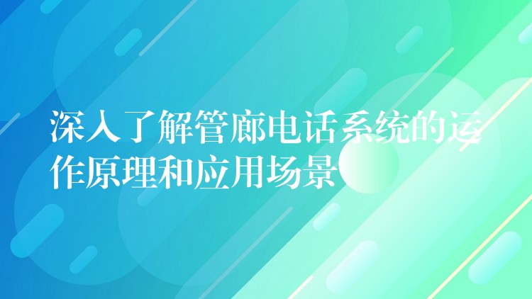 深入了解管廊電話系統(tǒng)的運作原理和應用場景 深入了解管廊電話系統(tǒng)的運作原理和應用場景