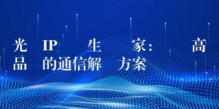 光纖IP電話生產(chǎn)廠家：選擇高品質(zhì)的通信解決方案