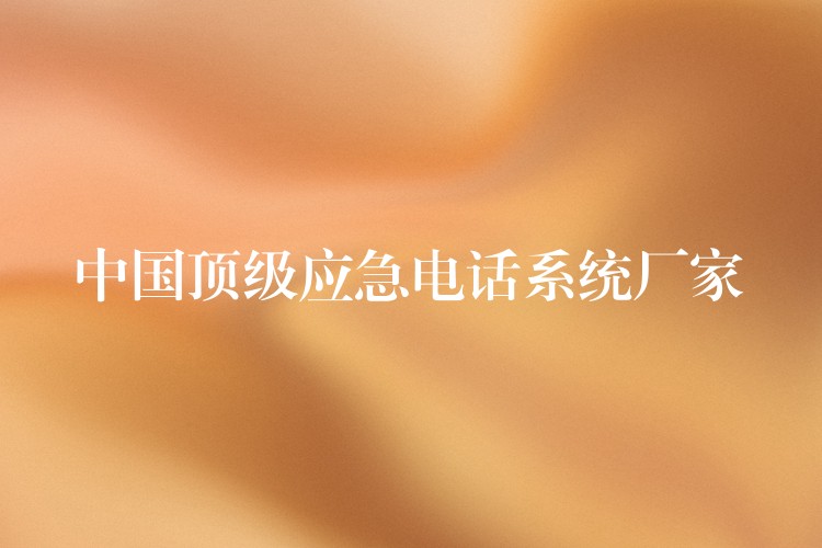  中國頂級應急電話系統(tǒng)廠家