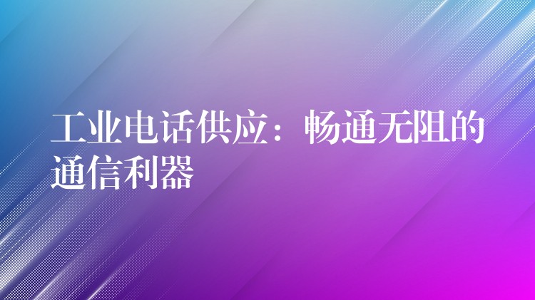  工業(yè)電話供應(yīng)：暢通無阻的通信利器