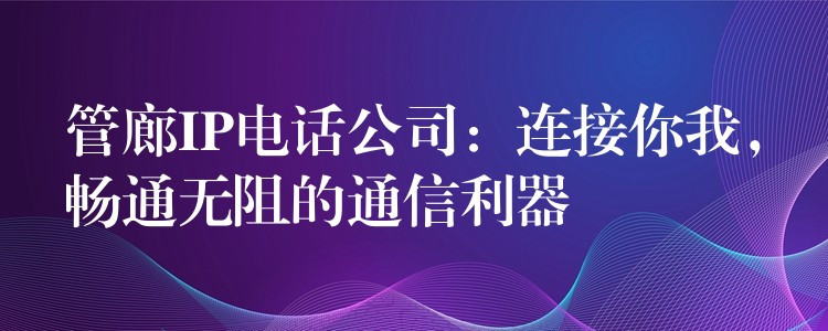 管廊IP電話公司：連接你我，暢通無阻的通信利器