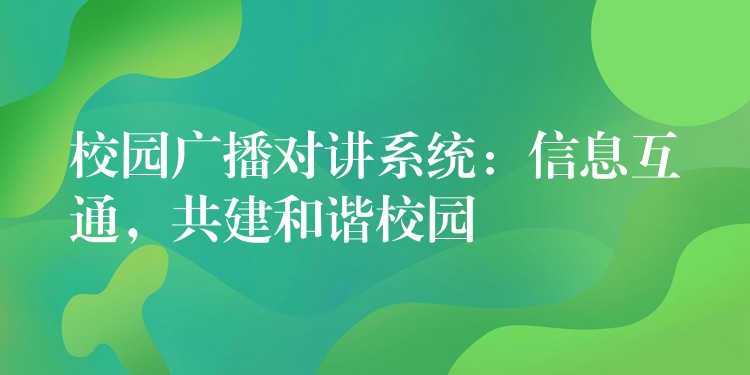 校園廣播對(duì)講系統(tǒng)：信息互通，共建和諧校園