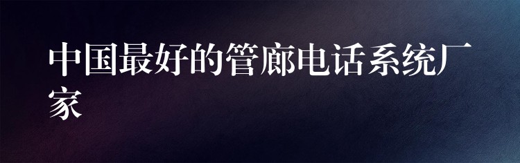 中國最好的管廊電話系統(tǒng)廠家