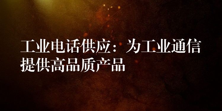 工業(yè)電話供應(yīng)：為工業(yè)通信提供高品質(zhì)產(chǎn)品