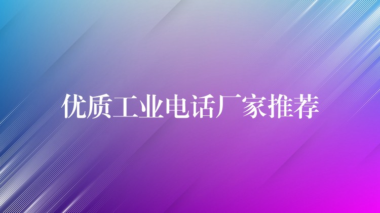 優(yōu)質(zhì)工業(yè)電話廠家推薦 優(yōu)質(zhì)工業(yè)電話廠家推薦